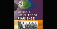 Memória do Futebol Piauiense, volume 6, será lançado hoje
